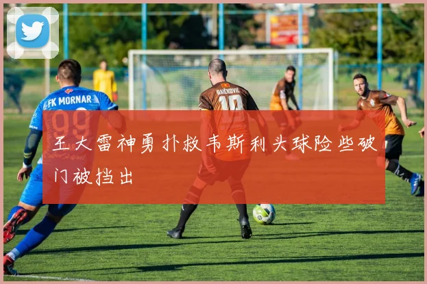 王大雷神勇扑救韦斯利头球险些破门被挡出