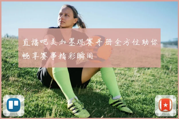 直播吧美加墨观赛手册全方位助你畅享赛事精彩瞬间