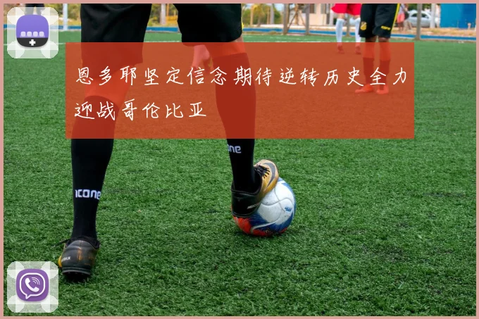 恩多耶坚定信念期待逆转历史全力迎战哥伦比亚
