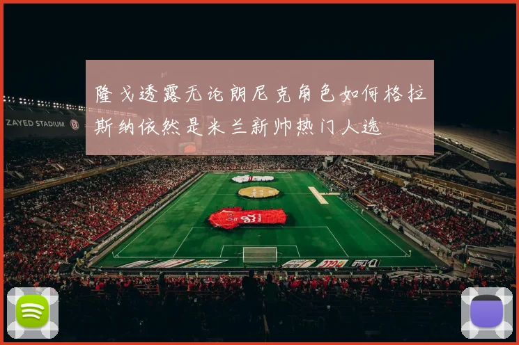 隆戈透露无论朗尼克角色如何格拉斯纳依然是米兰新帅热门人选